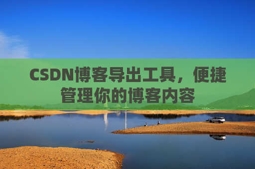 CSDN博客导出工具，便捷管理你的博客内容